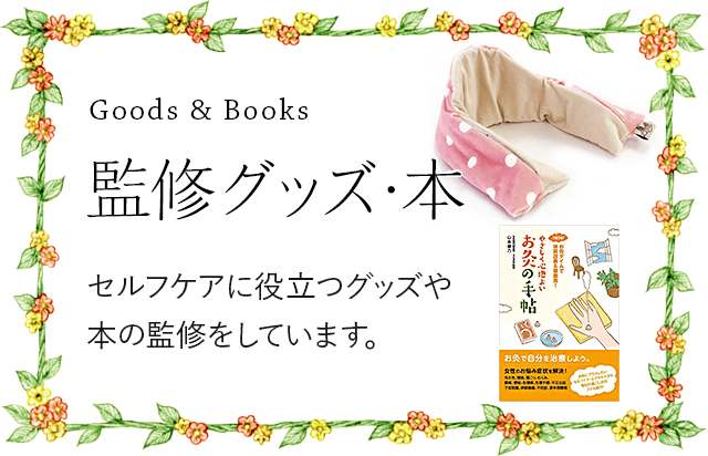 Goods & Books 監修グッズ・本：セルフケアに役立つグッズや本の監修をしています。